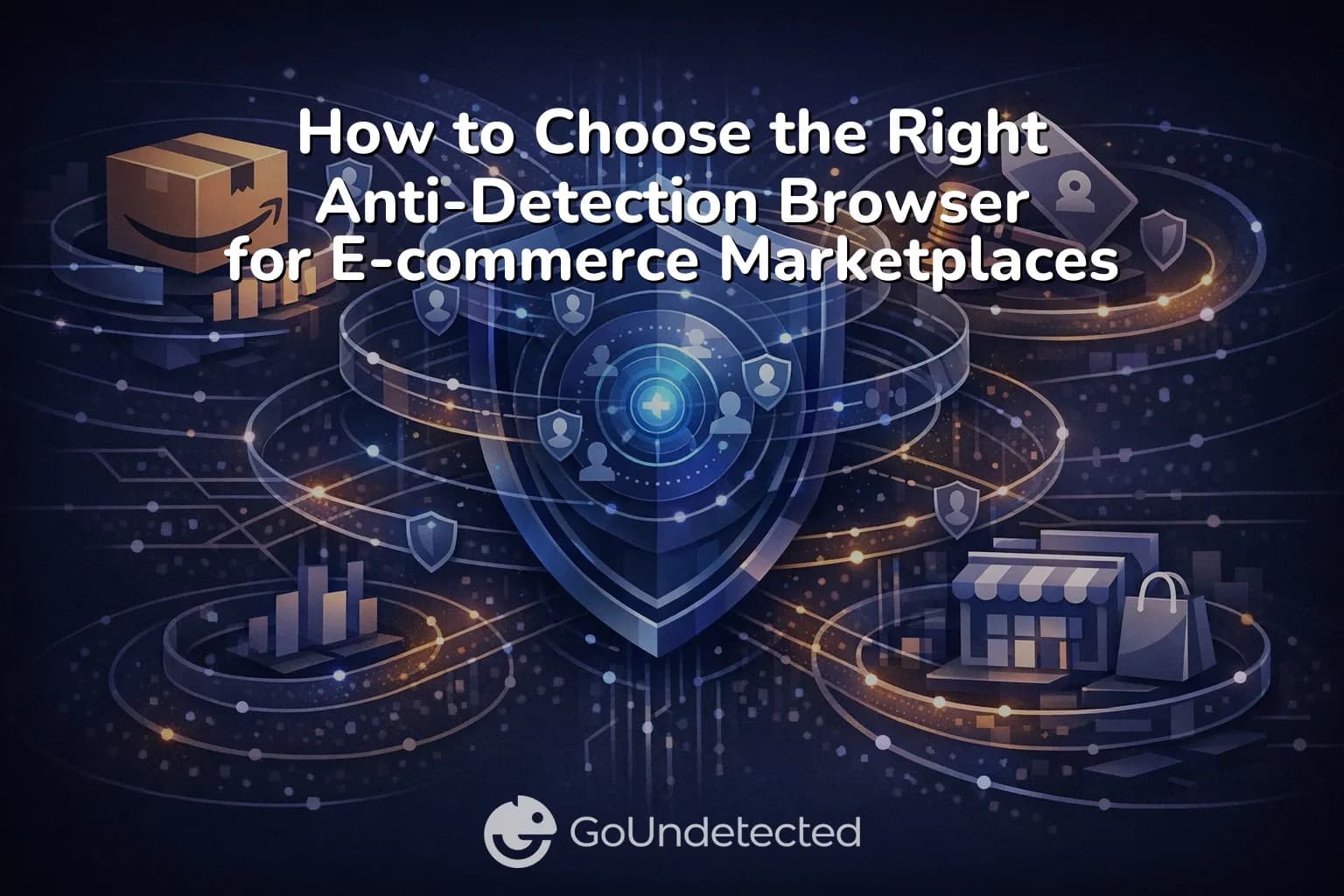 How to Choose the Right Anti-Detection Browser for E-commerce Marketplaces: Amazon, eBay, and Shopify Use Cases
