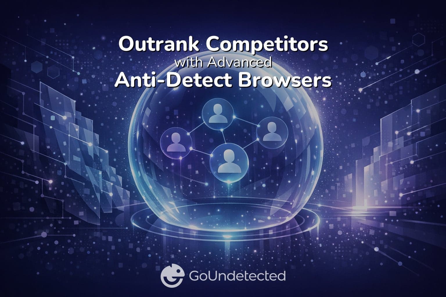 Outrank Competitors with Advanced Anti-Detect Browsers Guide